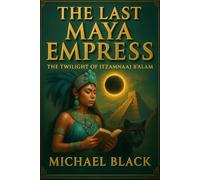 The Last Maya Empress: The Twilight of Itzamnaaj B'alam