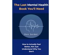 The Last Mental Health Book You'll Need: How to Actually Feel Better, Not Just Understand Why You Don't