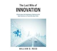 The Last Mile of Innovation: A Novel About the Challenges of Delivering the Right Solutions to Those Who Need Them: 1 (People-Centric Innovation)