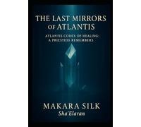 The Last Mirrors of Atlantis - Atlantis Codex Healing : A Priestess Remembers (The Atlantis Codex: a Priestess Remembers)