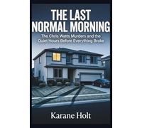 The Last Normal Morning: The Chris Watts Murders and the Quiet Hours Before Everything Broke (Stories That Matters)
