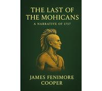 The Last of the Mohicans: A Narrative of 1757 (Illustrated Edition): A timeless tale of survival and loyalty amid war and wilderness capturing the spirit of early America and the fading native tribes