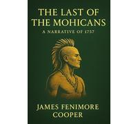 The Last of the Mohicans: A Narrative of 1757 (Illustrated Edition): A timeless tale of survival and loyalty amid war and wilderness capturing the spirit of early America and the fading native tribes