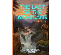 THE LAST OF THE MOHICANS: A Timeless Tale of Courage, Survival, and Honor on the American Frontier