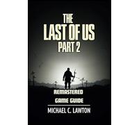 The Last Of Us Part 2 Remastered Game Guide: Master Every Chapter, Unlock Every Trophy, Survive Every Fight With This Detailed Strategy Guide