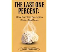 The Last One Percent: How Ruthless Execution Closes Big Deals