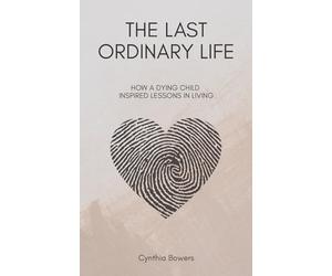 The Last Ordinary Life: How A Dying Child Inspired Lessons in Living