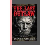 The Last Outlaw:: Clint Eastwood's Unforgiving Journey from Dirty Harry to America's Defiant Icon