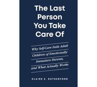 The Last Person You Take Care Of: Why Self-Care Fails Adult Children of Emotionally Immature Parents, and What Actually Works (The Rutherford Repair Manuals)