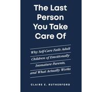 The Last Person You Take Care Of: Why Self-Care Fails Adult Children of Emotionally Immature Parents, and What Actually Works (The Rutherford Repair Manuals)