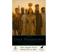 The Last Pharaohs: Egypt’s Forgotten Dynasties: The Untold Story of Egypt’s Final Centuries - Libyan, Nubian, Persian, and Macedonian Rulers Who Rebuilt an Empire (700-30 BCE) (Ruling Dynasties)
