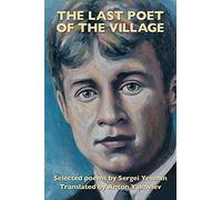 The Last Poet of the Village: Selected Poems by Sergei Yesenin Translated by Anton Yakovlev