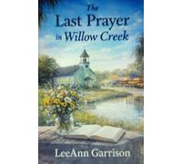 THE LAST PRAYER IN WILLOW CREEK: A Story of Faith, Redemption, Forgiveness and the Prayers That Changed a Town. Great for Adults, Seniors and Teens