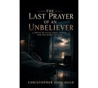 The Last Prayer of an Unbeliever: A Novel of False Logic, Death, and the Mercy of God