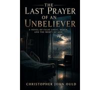 The Last Prayer of an Unbeliever: A Novel of False Logic, Death, and the Mercy of God