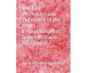 The Last Promoters and Defenders of the Benin Empire/Kingdom: Iyase OKIZI and the Others.