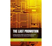 THE LAST PROMOTION: A Policy Analyst's Guide to the Workforce Revolution Transforming Every Job, Industry, and Institution (AGI Coming Soon)