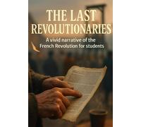 The Last Revolutionaries: A vivid narrative of the French Revolution for students