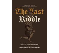 The Last Riddle: Advice on Living and Dying Well from the Imprisoned Saint Thomas More
