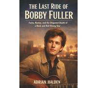 The Last Ride of Bobby Fuller: Fame, Rumor, and the Disputed Death of a Rock and Roll Rising Star