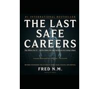 THE LAST SAFE CAREERS: Why Millions Fear AI - And the Hidden Jobs That May Survive the Coming Collapse Reverse Engineering the Future of Human Value, Wealth, and Survival