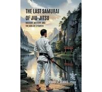 The Last Samurai of Jiu-Jitsu: Mastery, Mystery, and the Soul of a Fighter