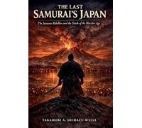 THE LAST SAMURAI'S JAPAN: The Satsuma Rebellion and the Death of the Warrior Age