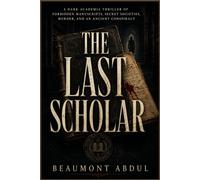 THE LAST SCHOLAR: A Dark Academia Thriller of Forbidden Manuscripts, Secret Societies, Murder, and an Ancient Conspiracy