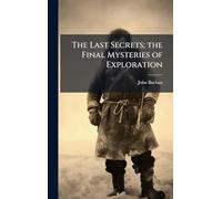 The Last Secrets; the Final Mysteries of Exploration