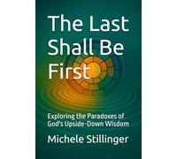 The Last Shall Be First: Exploring the Paradoxes of God's Upside-Down Wisdom