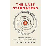 The Last Stargazers: The Enduring Story of Astronomy’s Vanishing Explorers