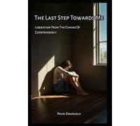 The Last Step Towards Me: Liberation From The Chains Of Codependency