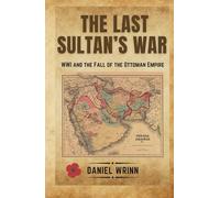 The Last Sultan's War: WWI and the Fall of the Ottoman Empire (A History of Lawrence of Arabia, the Arab Revolt, and the Remaking of the Middle East)