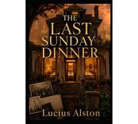 The Last Sunday Dinner: One House. Seven Sunday Dinners. Generations of Love, sacrifice, secrets--and truths the Alston family can no longer avoid.