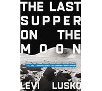 The Last Supper on the Moon: NASA's 1969 Lunar Voyage, Jesus Christ’s Bloody Death, and the Fantastic Quest to Conquer Inner Space