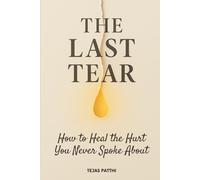The Last Tear - How to Heal the Hurt You Never Spoke About: A Deep Journey Into Emotional Healing, Releasing Hidden Wounds, Rebuilding Self Trust, and Finding the Strength You Lost Along the Way