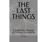 THE LAST THINGS: A Systematic Theology of Christian Eschatology