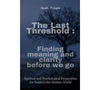 The Last Threshold: Finding Meaning and Clarity Before We Go.: Spiritual and Psychological Preparation for Death in the Modern World
