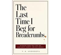 The Last Time I Beg for Breadcrumbs: 50 Dating Traps That Cost You Your Sanity, Dignity, and Self-Respect