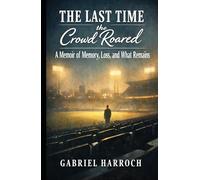 The Last Time the Crowd Roared: A Memoir of Memory, Loss, and What Remains (The Memory & Meaning Series)