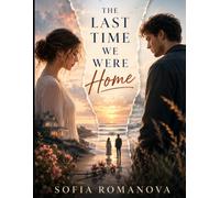 The Last Time We Were Home : Sometimes the Greatest Love Story Is the One That Never Truly Ended: A Deeply Emotional Women's Fiction Novel About Lost ... Old Wounds, and Finding the Way Back Home