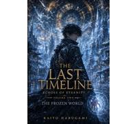 The Last Timeline: Echoes of Eternity, Volume Two - The Frozen World: A Gripping Epic Fantasy of Time Loops, Forgotten Memories, Impossible Love, and the Fight to Rewrite Destiny