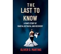 The Last to Know: A Man’s Story of Marital Betrayal and Recovery