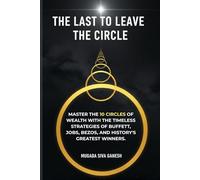 The Last To Leave The Circle: Master the 10 Circles of Wealth with the Timeless Strategies of Buffett, Jobs, Bezos, and History's Greatest Winners