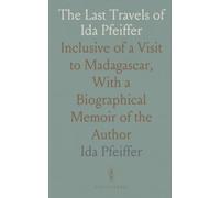 The Last Travels of Ida Pfeiffer: Inclusive of a Visit to Madagascar, With a Biographical Memoir of the Author