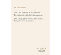 The Last Travels of Ida Pfeiffer Inclusive of a Visit to Madagascar: With a Biographical Memoir of the Author, Translated by H. W. Dulcken