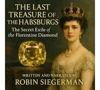 The Last Treasure of the Habsburgs: The Secret Exile of the Florentine Diamond