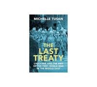 The Last Treaty: Lausanne and the End of the First World War in the Middle East