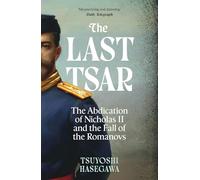 The Last Tsar: The Abdication of Nicholas II and the Fall of the Romanovs