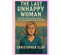 THE LAST UNHAPPY WOMAN: HOW ONE MIND RESISTED A WORLD THAT CHOSE HAPPINESS OVER FREEDOM
